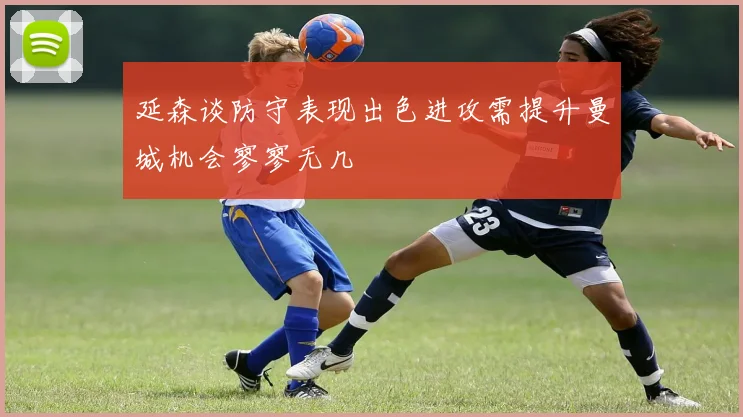 延森谈防守表现出色进攻需提升曼城机会寥寥无几