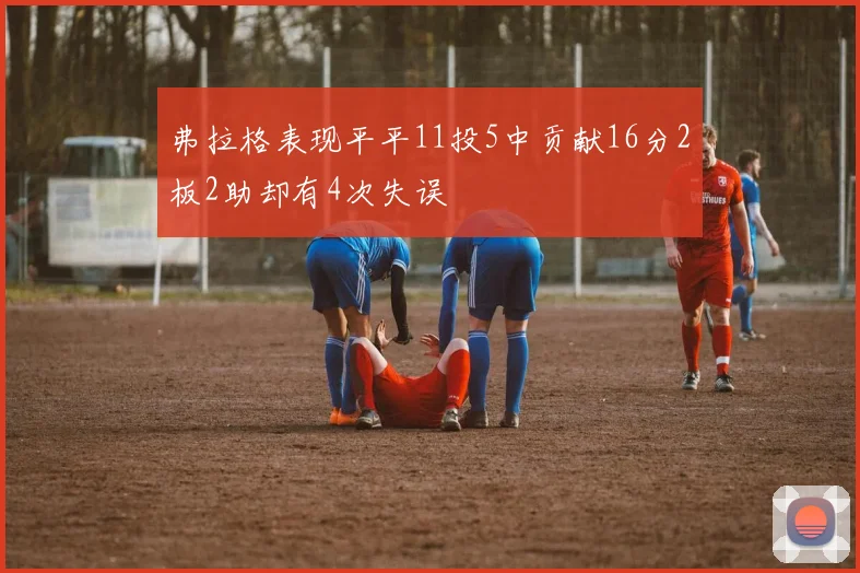 弗拉格表现平平11投5中贡献16分2板2助却有4次失误
