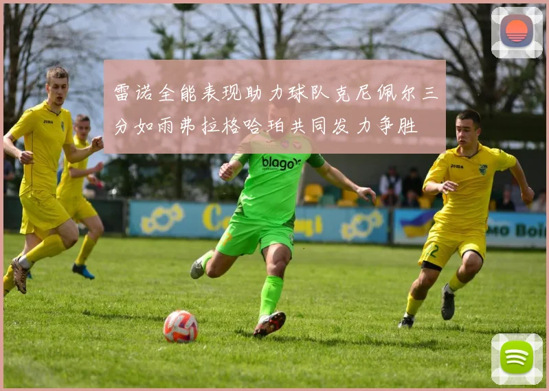 雷诺全能表现助力球队克尼佩尔三分如雨弗拉格哈珀共同发力争胜