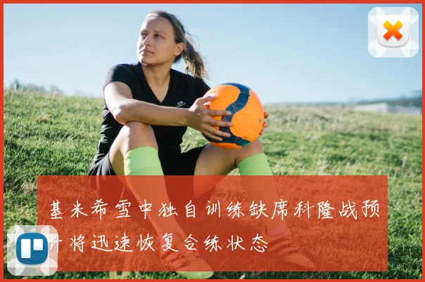 基米希雪中独自训练缺席科隆战预计将迅速恢复合练状态
