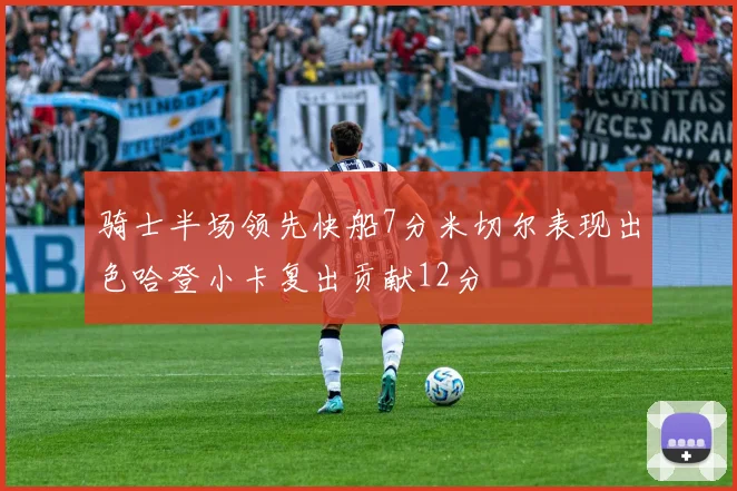 骑士半场领先快船7分米切尔表现出色哈登小卡复出贡献12分