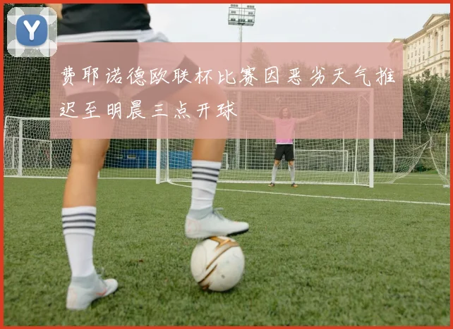 费耶诺德欧联杯比赛因恶劣天气推迟至明晨三点开球