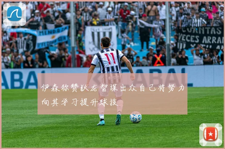 伊森称赞狄龙智谋出众自己将努力向其学习提升球技
