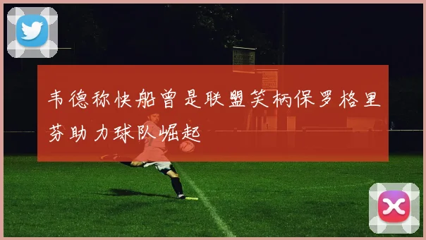 韦德称快船曾是联盟笑柄保罗格里芬助力球队崛起
