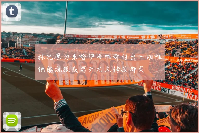 林孔愿为米哈伊洛维奇付出一切唯他能说服我离开尤文转投都灵