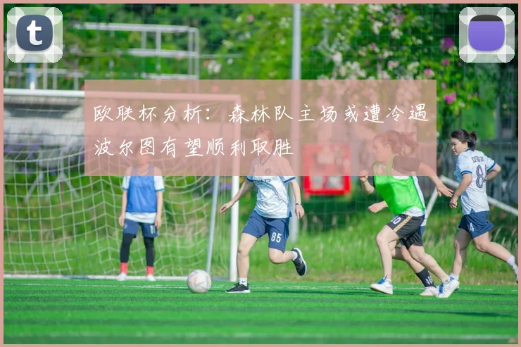 欧联杯分析：森林队主场或遭冷遇波尔图有望顺利取胜