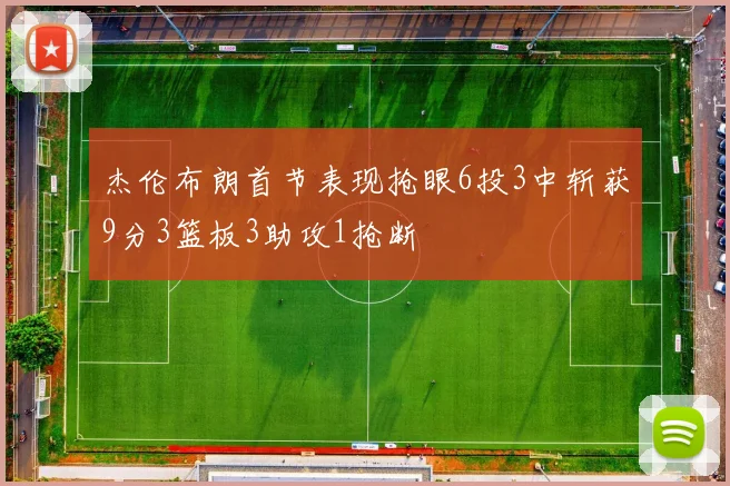 杰伦布朗首节表现抢眼6投3中斩获9分3篮板3助攻1抢断