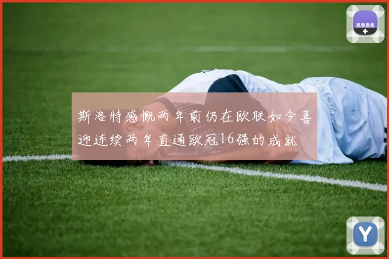 斯洛特感慨两年前仍在欧联如今喜迎连续两年直通欧冠16强的成就