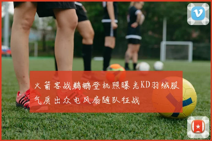 火箭客战鹈鹕登机照曝光KD羽绒服气质出众电风扇随队征战