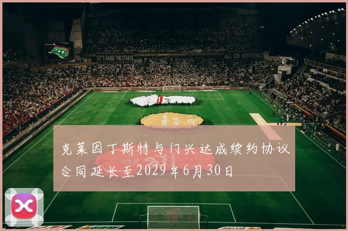 克莱因丁斯特与门兴达成续约协议合同延长至2029年6月30日