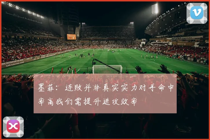 墨菲：连败并非真实实力对手命中率高我们需提升进攻效率