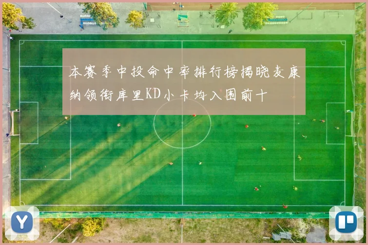 本赛季中投命中率排行榜揭晓麦康纳领衔库里KD小卡均入围前十