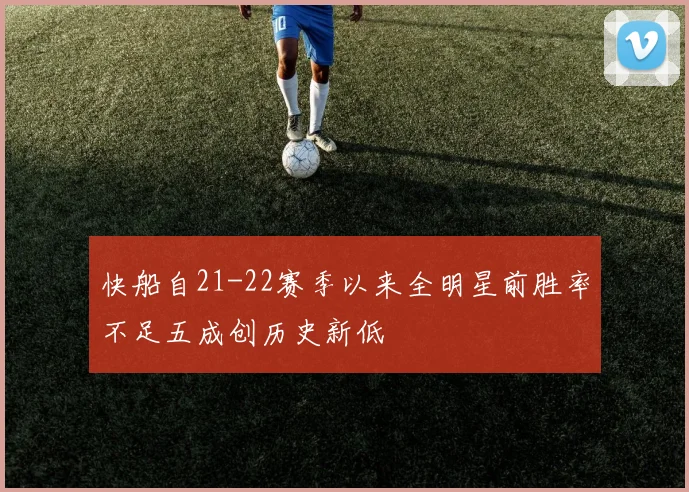 快船自21-22赛季以来全明星前胜率不足五成创历史新低