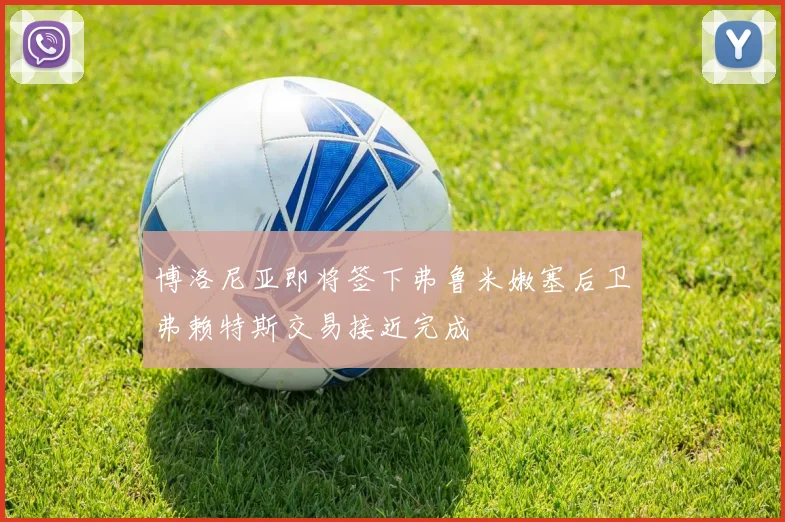 博洛尼亚即将签下弗鲁米嫩塞后卫弗赖特斯交易接近完成