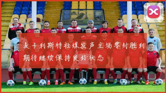 麦卡利斯特社媒发声主场零封胜利期待继续保持良好状态