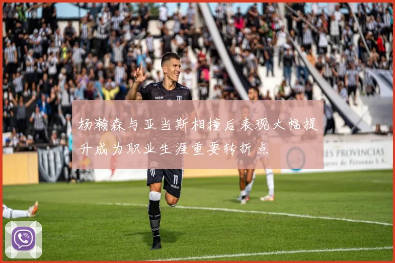 杨瀚森与亚当斯相撞后表现大幅提升成为职业生涯重要转折点