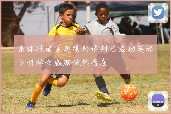 米体报道莱奥续约谈判已启动英超沙特转会威胁依然存在