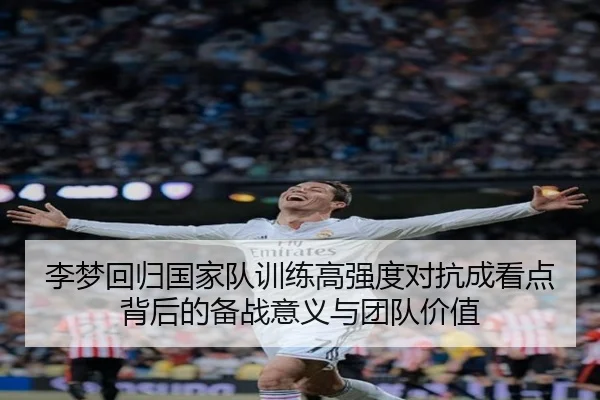 李梦回归国家队训练高强度对抗成看点背后的备战意义与团队价值（WukongSports）